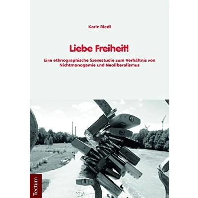 Abbildung von Liebe Freiheit!: Eine ethnographische Szenestudie zum Verhältnis von Nichtmonogamie und Neoliberalismus (Wissenschaftliche Beiträge aus dem Tectum Verlag: Ethnologie)