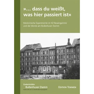 Abbildung von »... dass du weißt, was hier passiert ist«: Medizinische Experimente im KZ Neuengamme und die Morde am Bullenhuser Damm