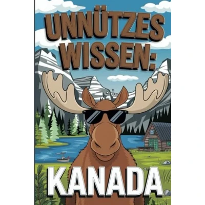 Abbildung von Unnützes Wissen über Kanada: 100 unglaubliche Fakten für Kanada Fans und Reisende
