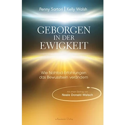 Abbildung von Geborgen in der Ewigkeit: Wie Nahtod Erfahrungen das Bewusstsein verändern Eine außergewöhnliche Studie und Dokumentation zu deren einschneidender Kraft ihren Auswirkungen