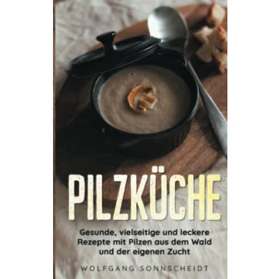 Abbildung von Pilzküche: Gesunde, vielseitige und leckere Rezepte mit Pilzen aus dem Wald der eigenen Zucht