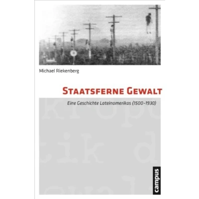 Abbildung von Staatsferne Gewalt: Eine Geschichte Lateinamerikas (1500 1930) (Mikropolitik der Gewalt, 11)