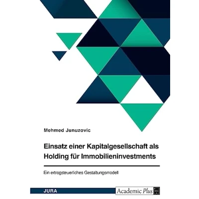 Abbildung von Einsatz einer Kapitalgesellschaft als Holding für Immobilieninvestments. Ein ertragsteuerliches Gestaltungsmodell