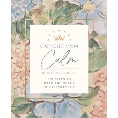 Abbildung von Catholic Mom Calm: Six Steps to Calm the Chaos of Everyday Life