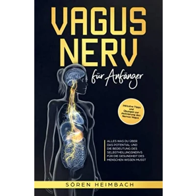 Abbildung von Vagus Nerv für Anfänger: Alles was Du über das Potential und die Bedeutung des Selbstheilungsnervs Gesundheit Menschen wissen musst ... Übungen zur Aktivierung Nervus