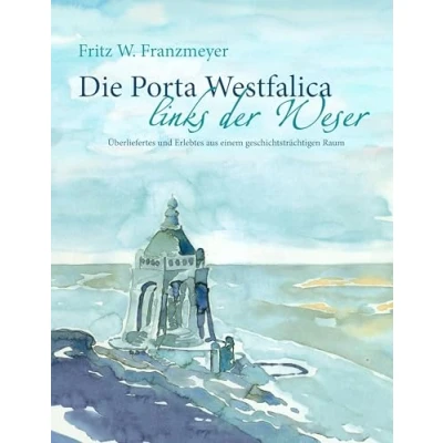 Abbildung von Die Porta Westfalica links der Weser: Überliefertes und Erlebtes aus einem geschichtsträchtigen Raum