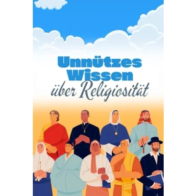 Abbildung von Unnützes Wissen über Religiosität: Spannende Fakten rund um das Christentum, Judentum, Islam sowie kuriose Sekten und verrückte Mythen
