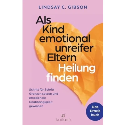 Abbildung von Als Kind emotional unreifer Eltern Heilung finden: Das Praxisbuch Schritt für Grenzen setzen und emotionale Unabhängigkeit gewinnen