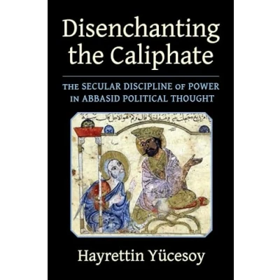 Abbildung von Disenchanting The Caliphate: Secular Discipline of Power in Abbasid Political Thought (Columbia Studies International and Global History)