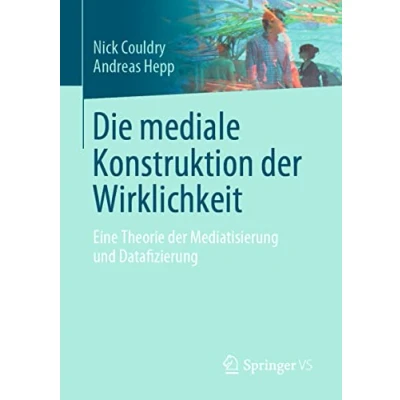 Abbildung von Die mediale Konstruktion der Wirklichkeit: Eine Theorie Mediatisierung und Datafizierung