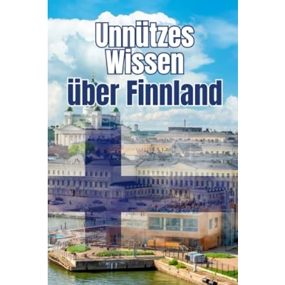 Abbildung von Unnützes Wissen über Finnland: Kuriose Fakten und erstaunliche Details Geschichte, Geographie, Politik Kultur Finnlands