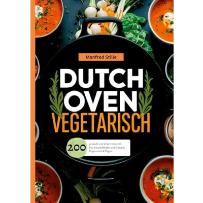 Abbildung von Dutch Oven Vegetarisch 200 gesunde und leckere Rezepte.: Für Naturliebhaber Camper. &amp; Vegan.