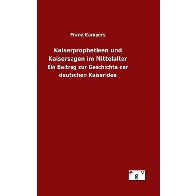 Abbildung von Kaiserprophetieen und Kaisersagen im Mittelalter: Ein Beitrag zur Geschichte der deutschen Kaiseridee
