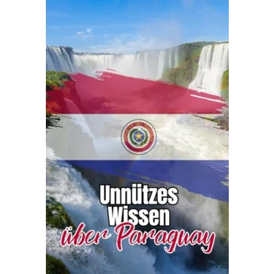 Abbildung von Unnützes Wissen über Paraguay: Kuriose und bemerkenswerte Fakten rund um Geschichte, Politik, Traditionen Kultur Paraguays