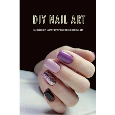 Abbildung von DIY Nail Art: Easy, Glamorous and Step by Guide to Homemade Art for Beginners