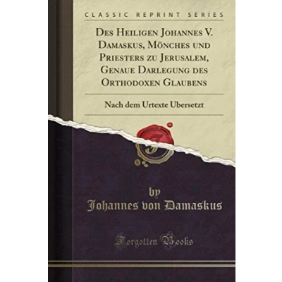 Abbildung von des Heiligen Johannes V. Damaskus, Mönches und Priesters zu Jerusalem, Genaue Darlegung Orthodoxen Glaubens (Classic Reprint): Nach dem Urtexte Übersetzt