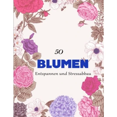 Abbildung von 50 schöne Blumen Malbuch Deluxe: Erstaunliche Motiven zum Ausmalen, Entspannen und Stressabbau Dieses Buch Ist Für Sie