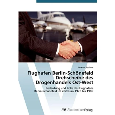 Abbildung von Flughafen Berlin Schönefeld Drehscheibe des Drogenhandels Ost West: Bedeutung und Rolle Flughafens im Zeitraum 1970 bis 1989