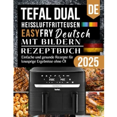 Abbildung von Tefal Dual Easy Fry Heißluftfritteuse Kochbuch 2025: Einfache und gesunde Rezepte für knusprige Ergebnisse ohne Öl