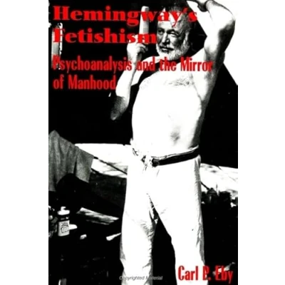 Abbildung von Hemingway&#039;s Fetishism: Psychoanalysis and the Mirror of Manhood (Suny Series in Culture)