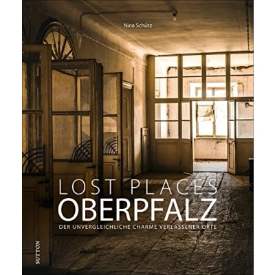 Abbildung von Bildband: Lost Places Oberpfalz. der unvergleichliche Charme verlassener Orte: Brillante Fotografien zeigen mit viel Liebe zum Detail stumme Zeugen Vergangenheit. (Sutton Momentaufnahmen)