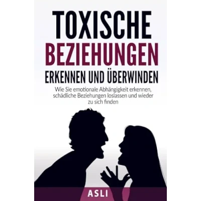 Abbildung von Toxische Beziehungen erkennen und überwinden: Wie Sie emotionale Abhängigkeit erkennen, schädliche loslassen wieder zu sich finden Für mehr Selbstbewusstsein Lebensfreude