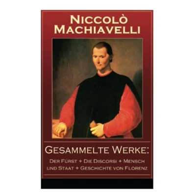 Abbildung von Gesammelte Werke: Der Fürst + die Discorsi Mensch und Staat Geschichte von Florenz: Politische Betrachtungen über alte italienische Geschichte: Machtpolitik Staatstheorien