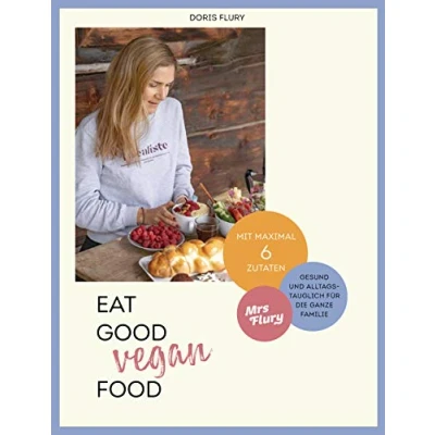 Abbildung von Eat Good Vegan Food: Von Mrs Flury: 66 gesunde und gelingsichere Rezepte mit maximal sechs Zutaten das vegane Kochbuch für die ganze Familie