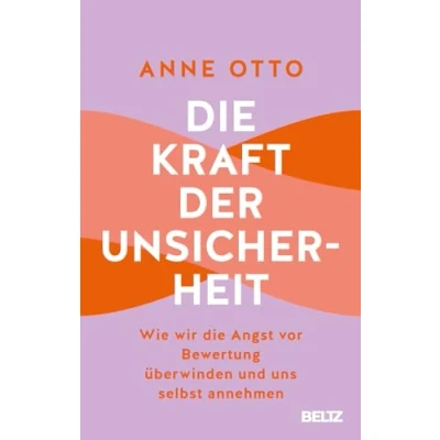 Abbildung von die Kraft der Unsicherheit: Wie wir Angst vor Bewertung überwinden und uns selbst annehmen