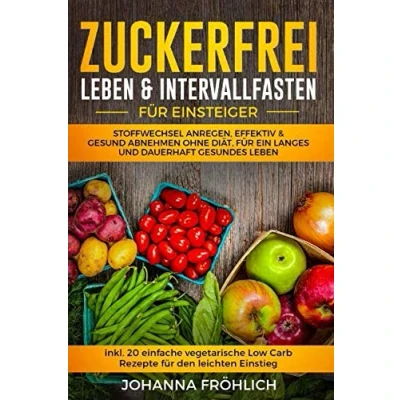 Abbildung von Zuckerfrei Leben &amp; Intervallfasten für Einsteiger: Stoffwechsel anregen, effektiv gesund abnehmen ohne Diät, ein langes und dauerhaft gesundes Leben. (inkl. 20 vegetarische Low Carb Rezepte)