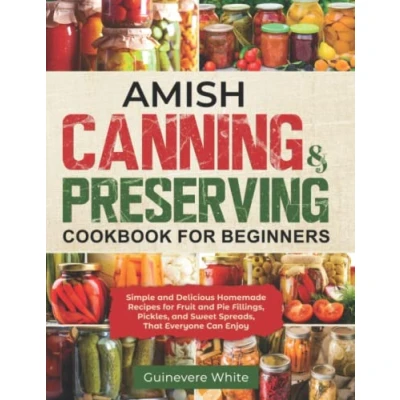 Abbildung von Amish Canning &amp; Preserving Cookbook for Beginners: Simple and Delicious Homemade Recipes Fruit Pie Fillings, Pickles, Sweet Spreads That Everyone Can Enjoy