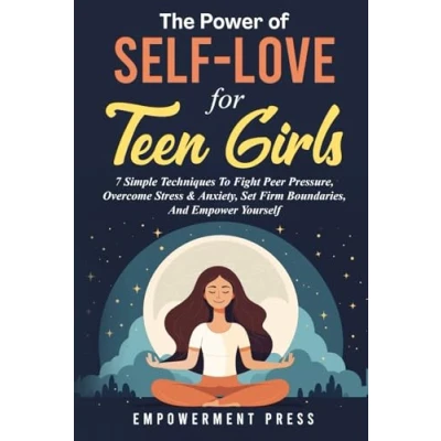 Abbildung von The Power of Self Love for Teen Girls: 7 Simple Techniques To Fight Peer Pressure, Overcome Stress &amp; Anxiety, Set Firm Boundaries, And Empower Yourself
