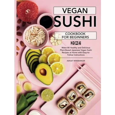 Abbildung von Vegan Sushi Cookbook For Beginners: Make 80 Healthy and Delicious Plant Based Japanese Recipes at Home with Easy to Follow Instructions