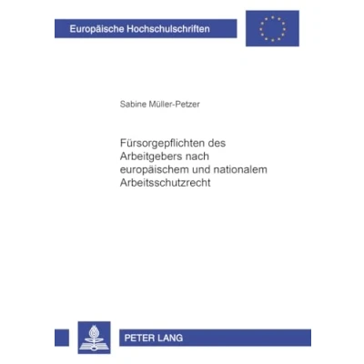 Abbildung von Fürsorgepflichten des Arbeitgebers nach europäischem und nationalem Arbeitsschutzrecht: Dissertationsschrift (Europäische Hochschulschriften Recht, Band 3645)