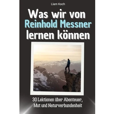 Abbildung von Was wir von Reinhold Messner lernen können Das perfekte Geschenk für Weihnachten und Geburtstag Männer, Frauen Teenager: 30 Lektionen über Abenteuer, Mut Naturverbundenheit