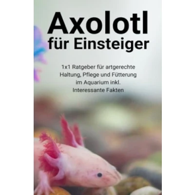 Abbildung von Axolotl für Einsteiger: 1x1 Ratgeber artgerechte Haltung, Pflege und Fütterung im Aquarium inkl. Interessante Fakten