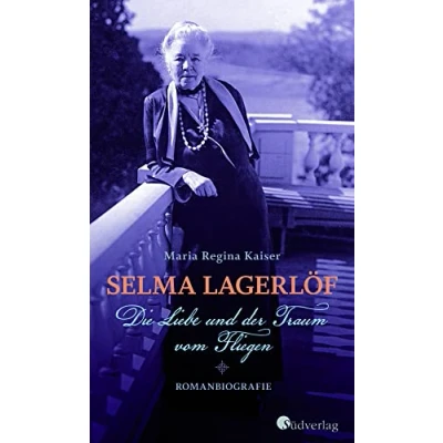 Abbildung von Selma Lagerlöf die Liebe und der Traum vom Fliegen: Roman über Erfinderin von Nils Holgersson: Romanbiografie