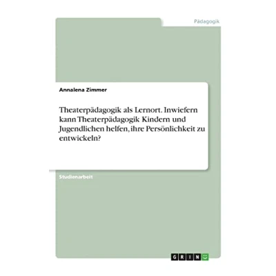 Abbildung von Theaterpädagogik als Lernort. Inwiefern kann Kindern und Jugendlichen helfen, ihre Persönlichkeit zu entwickeln?