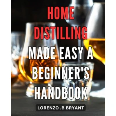 Abbildung von Home Distilling Made Easy: A Beginner&#039;s Handbook: The Ultimate Guide to Crafting Your Own Distilled Spirits at Perfect for first time distillers!