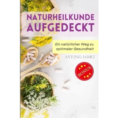 Abbildung von Naturheilkunde aufgedeckt: Ein natürlicher Weg zu optimaler Gesundheit (heilkräuter, naturheilkunde, kräuterheilkunde, Band 1)