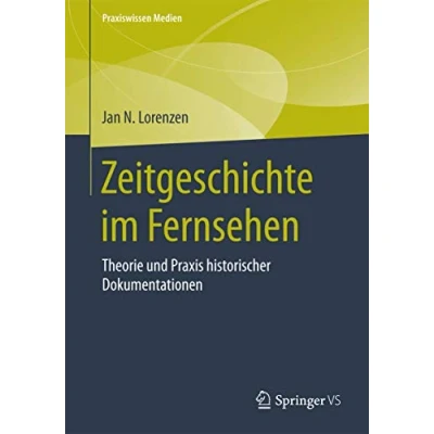 Abbildung von Zeitgeschichte im Fernsehen: Theorie und Praxis historischer Dokumentationen (Praxiswissen Medien)