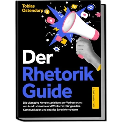 Abbildung von Der Rhetorik Guide: Die ultimative Komplettanleitung zur Verbesserung von Ausdrucksweise und Wortschatz für glasklare Kommunikation geballte Sprachkompetenz inkl. Workbook