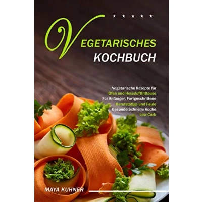 Abbildung von VEGETARISCHES KOCHBUCH: Vegetarische Rezepte Für Ofen und Heissluftfritteuse Anfänger, Fortgeschrittene Berufstätige Faule Gesunde Schnelle Küche Low Carb