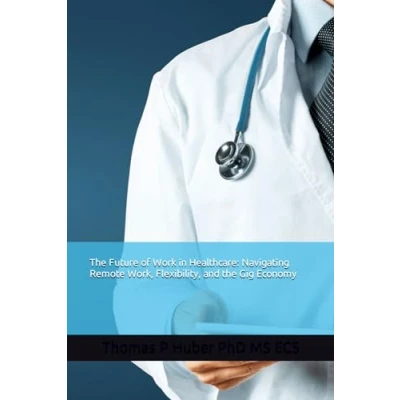 Abbildung von the Future of Work in Healthcare: Navigating Remote Work, Flexibility, and Gig Economy (Healthcare Leadership, Change Transformation)