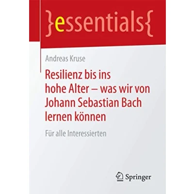 Abbildung von Resilienz bis ins hohe Alter was wir von Johann Sebastian Bach lernen können: Für alle Interessierten (essentials)