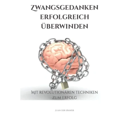 Abbildung von Zwangsgedanken erfolgreich überwinden: Mit revolutionären Techniken zum Erfolg (Zwangsgedanken überwinden; Angststörungen &amp; Panikattacken loslassen)