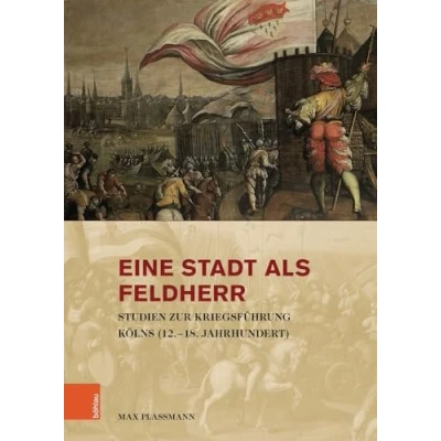 Abbildung von Eine Stadt als Feldherr: Studien zur Kriegsführung Kölns (12. 18. Jahrhundert) (Stadt und Gesellschaft / Rheinischen Landesgeschichte)