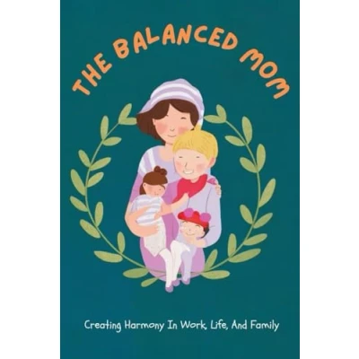 Abbildung von The Balanced Mom: Creating Harmony In Work, Life, And Family