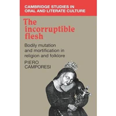 Abbildung von The Incorruptible Flesh: Bodily Mutation and Mortification in Religion Folklore (Cambridge Studies Oral Literate Culture, 17, Band 17)
