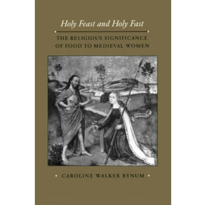 Abbildung von Holy Feast and Fast: The Religious Significance of Food to Medieval Women: Women Volume 1 (The New Historicism: Studies in Cultural Poetics, Band 1)